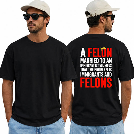 A Felon Married To An Immigrant Shirt Funny Anti Trump Political Graphic Tee Protest Gift For Adults