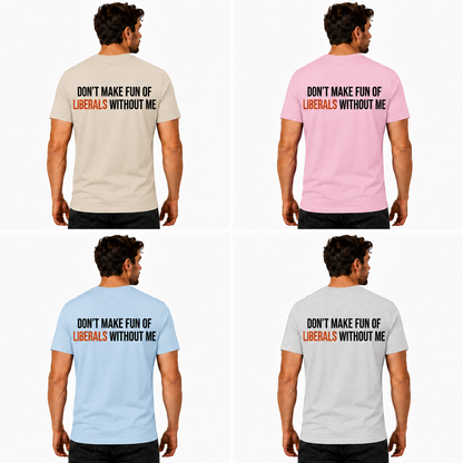 Dont Make Fun Of Liberals Without Me Shirt Funny Conservative Political Graphic Tee Republican Gift For Adults