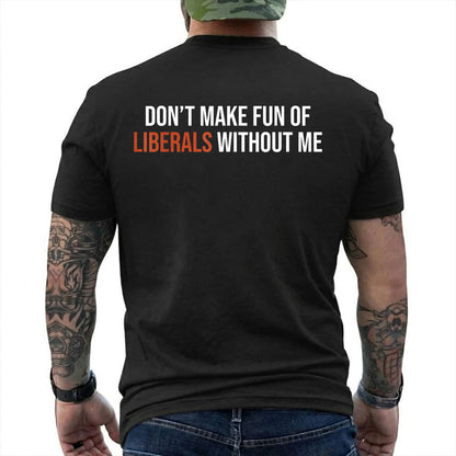Dont Make Fun Of Liberals Without Me Shirt Funny Conservative Political Graphic Tee Republican Gift For Adults
