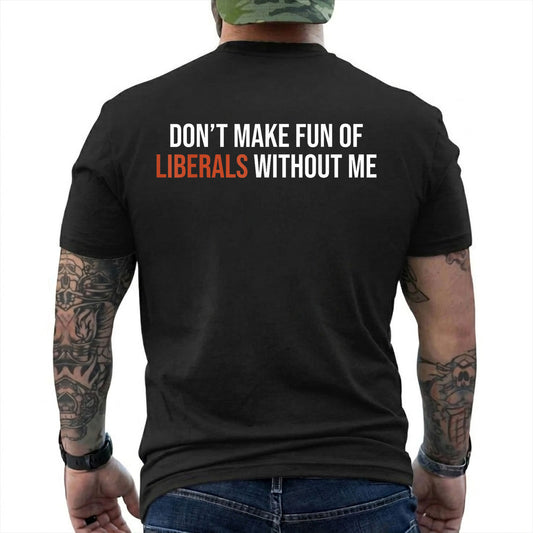 Dont Make Fun Of Liberals Without Me Shirt Funny Conservative Political Graphic Tee Republican Gift For Adults