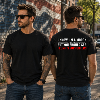 I Know Im A Moron But You Should See Trumps Supporters Shirt Funny Anti Trump Political Graphic Tee Protest Gift For Adults
