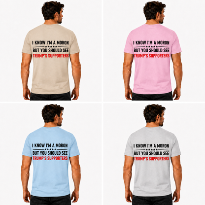 I Know Im A Moron But You Should See Trumps Supporters Shirt Funny Anti Trump Political Graphic Tee Protest Gift For Adults