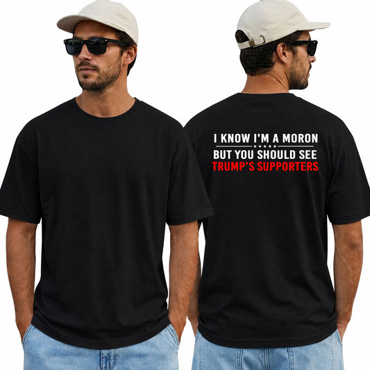 I Know Im A Moron But You Should See Trumps Supporters Shirt Funny Anti Trump Political Graphic Tee Protest Gift For Adults