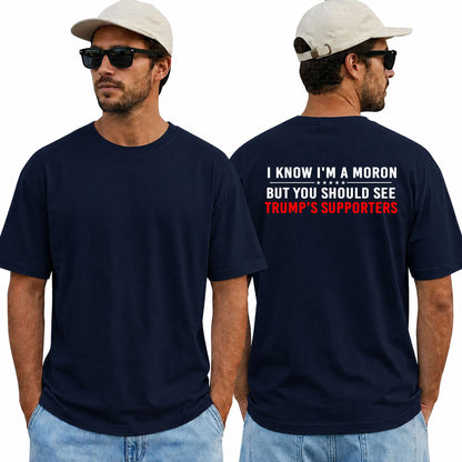 I Know Im A Moron But You Should See Trumps Supporters Shirt Funny Anti Trump Political Graphic Tee Protest Gift For Adults