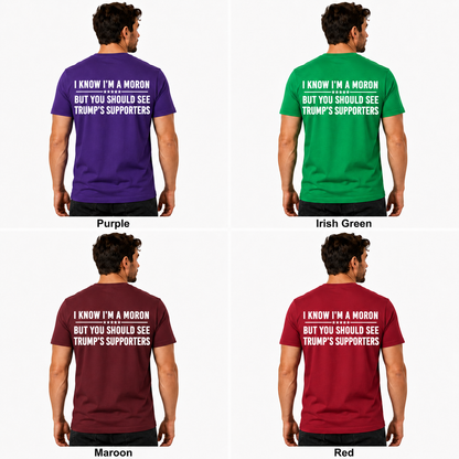 I Know Im A Moron But You Should See Trumps Supporters Shirt Funny Anti Trump Political Graphic Tee Protest Gift For Adults