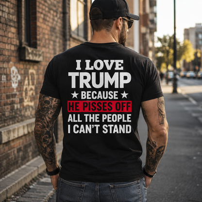 I Love Trump Because He Pisses Off The People I Cant Stand Shirt Funny Conservative Political Graphic Tee Patriot Gift For Adults