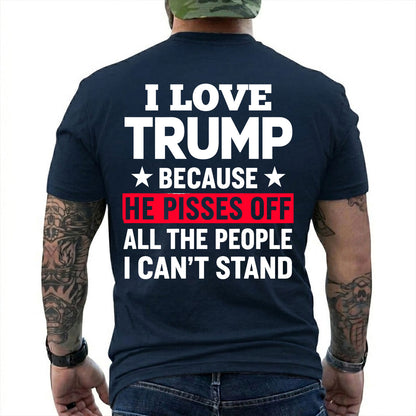 I Love Trump Because He Pisses Off The People I Cant Stand Shirt Funny Conservative Political Graphic Tee Patriot Gift For Adults