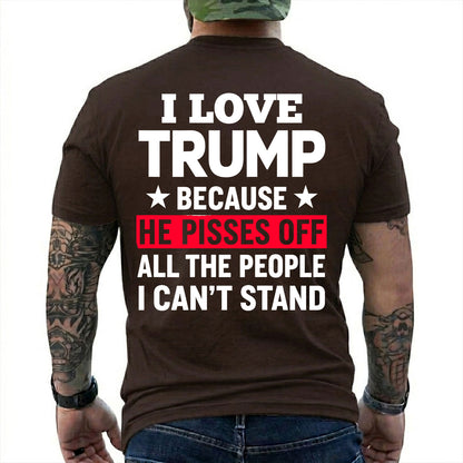 I Love Trump Because He Pisses Off The People I Cant Stand Shirt Funny Conservative Political Graphic Tee Patriot Gift For Adults