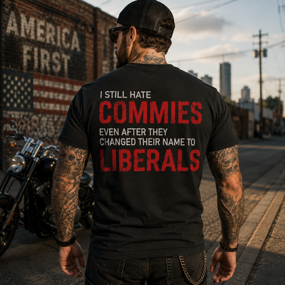 I Still Hate Commies Even After They Changed Their Name To Liberals Shirt Funny Conservative Patriotic Graphic Tee Anti Liberal Gift For Adults