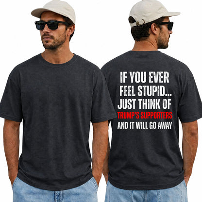 If You Ever Feel Stupid Just Think Of Trumps Supporters Shirt Funny Anti Trump Political Graphic Tee Protest Gift For Adults