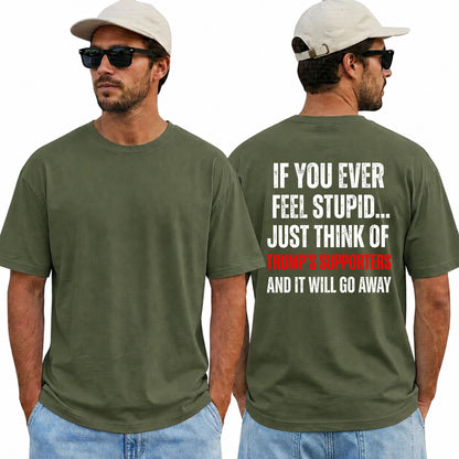 If You Ever Feel Stupid Just Think Of Trumps Supporters Shirt Funny Anti Trump Political Graphic Tee Protest Gift For Adults