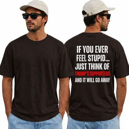 If You Ever Feel Stupid Just Think Of Trumps Supporters Shirt Funny Anti Trump Political Graphic Tee Protest Gift For Adults