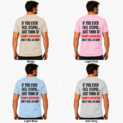 If You Ever Feel Stupid Just Think Of Trumps Supporters Shirt Funny Anti Trump Political Graphic Tee Protest Gift For Adults