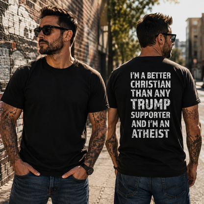 Im A Better Christian Than Any Trump Supporter Im An Atheist Shirt Funny Anti Trump Political Graphic Tee Protest Gift For Adults