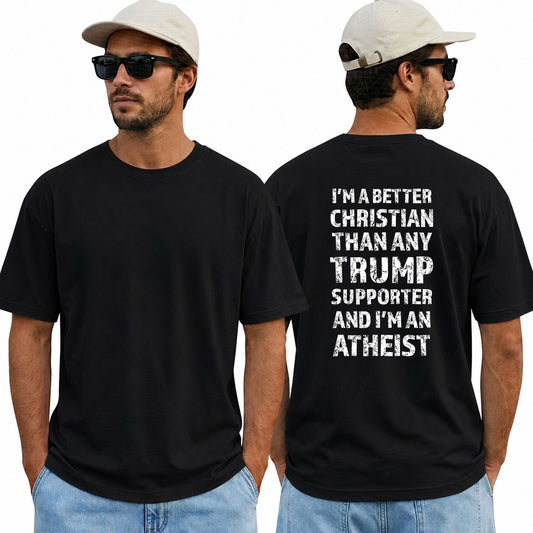 Im A Better Christian Than Any Trump Supporter Im An Atheist Shirt Funny Anti Trump Political Graphic Tee Protest Gift For Adults
