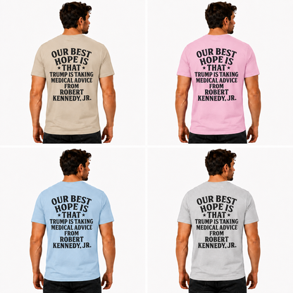 Our Best Hope Is That Trump Is Taking Medical Advice From Robert Kennedy Jr Shirt Funny Anti Trump Political Graphic Tee Protest Gift For Adults