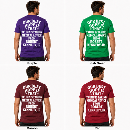 Our Best Hope Is That Trump Is Taking Medical Advice From Robert Kennedy Jr Shirt Funny Anti Trump Political Graphic Tee Protest Gift For Adults
