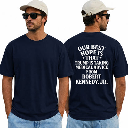 Our Best Hope Is That Trump Is Taking Medical Advice From Robert Kennedy Jr Shirt Funny Anti Trump Political Graphic Tee Protest Gift For Adults