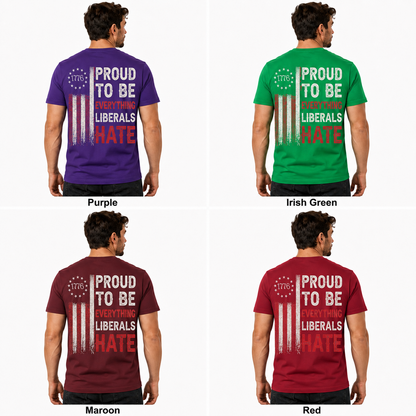 Proud To Be Everything Liberals Hate Shirt Funny Conservative Patriotic Graphic Tee 1776 Flag Gift For Adults