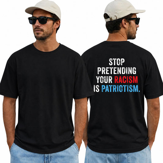Stop Pretending Your Racism Is Patriotism Shirt Funny Anti Trump Political Graphic Tee Equality Protest Gift For Adults